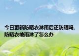 今日更新防晒衣淋雨后还防晒吗,防晒衣被雨淋了怎么办
