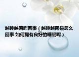 越睡越困咋回事（越睡越困是怎么回事 如何拥有良好的睡眠呢）