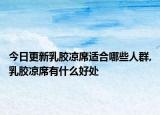 今日更新乳胶凉席适合哪些人群,乳胶凉席有什么好处