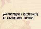 ps2零红蝶存档（零红蝶下载地址  ps2模拟器的   iso镜像）