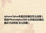 iphone7plus老是自动重启怎么回事（我的iPhone6plus为什么老是自动重启,最近才这样的,怎么回事）