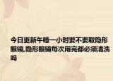 今日更新午睡一小时要不要取隐形眼镜,隐形眼镜每次用完都必须清洗吗