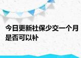 今日更新社保少交一个月是否可以补