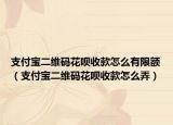 支付宝二维码花呗收款怎么有限额（支付宝二维码花呗收款怎么弄）