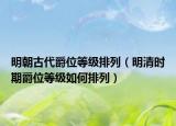 明朝古代爵位等级排列（明清时期爵位等级如何排列）