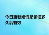 今日更新婚假是领证多久后有效