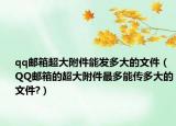 qq邮箱超大附件能发多大的文件（QQ邮箱的超大附件最多能传多大的文件?）