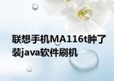 联想手机MA116t肿了装java软件刷机