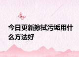 今日更新擦拭污垢用什么方法好