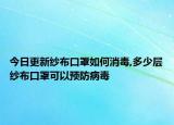 今日更新纱布口罩如何消毒,多少层纱布口罩可以预防病毒