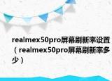 realmex50pro屏幕刷新率设置（realmex50pro屏幕刷新率多少）