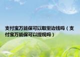 支付宝万能保可以取里边钱吗（支付宝万能保可以提现吗）