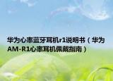 华为心率蓝牙耳机r1说明书（华为AM-R1心率耳机佩戴指南）