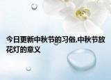 今日更新中秋节的习俗,中秋节放花灯的意义