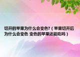 切开的苹果为什么会变色?（苹果切开后为什么会变色 变色的苹果还能吃吗）