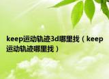 keep运动轨迹3d哪里找（keep运动轨迹哪里找）