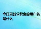 今日更新公积金的用户名是什么