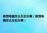 联想电脑怎么左右分屏（联想电脑怎么左右分屏）