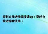 穿越火线诸神竞技场cg（穿越火线诸神竞技场）