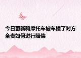 今日更新骑摩托车被车撞了对方全责如何进行赔偿