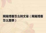 网易博客怎么转文章（网易博客怎么登录）