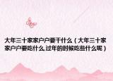 大年三十家家户户要干什么（大年三十家家户户要吃什么,过年的时候吃些什么呢）