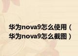 华为nova9怎么使用（华为nova9怎么截图）