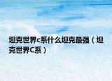 坦克世界c系什么坦克最强（坦克世界C系）