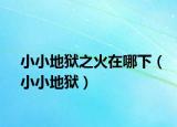 小小地狱之火在哪下（小小地狱）