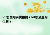lol怎么嘲讽快捷键（lol怎么查询生日）