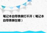 笔记本自带录屏打不开（笔记本自带录屏在哪）