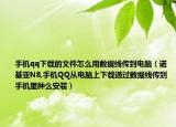 手机qq下载的文件怎么用数据线传到电脑（诺基亚N8,手机QQ从电脑上下载通过数据线传到手机里肿么安装）