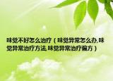 味觉不好怎么治疗（味觉异常怎么办,味觉异常治疗方法,味觉异常治疗偏方）