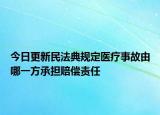 今日更新民法典规定医疗事故由哪一方承担赔偿责任