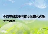 今日更新高贵气质女孩网名优雅大气简短