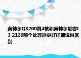 英特尔Q8200真4核和英特尔酷睿I3 2120哪个处理器更好详细说说区别