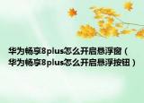 华为畅享8plus怎么开启悬浮窗（华为畅享8plus怎么开启悬浮按钮）