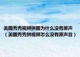 美图秀秀视频拼图为什么没有原声（美图秀秀拼视频怎么没有原声音）