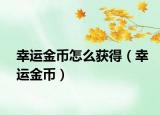幸运金币怎么获得（幸运金币）