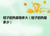 桔子的热量有多大（桔子的热量多少）
