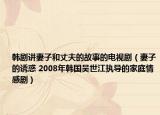 韩剧讲妻子和丈夫的故事的电视剧（妻子的诱惑 2008年韩国吴世江执导的家庭情感剧）