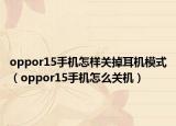 oppor15手机怎样关掉耳机模式（oppor15手机怎么关机）