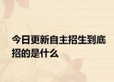 今日更新自主招生到底招的是什么