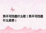 势不可挡是什么歌（势不可挡是什么意思）