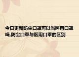 今日更新防尘口罩可以当医用口罩吗,防尘口罩与医用口罩的区别