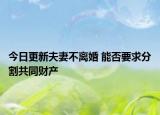 今日更新夫妻不离婚 能否要求分割共同财产