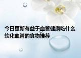 今日更新有益于血管健康吃什么 软化血管的食物推荐