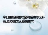 今日更新膝盖吹空调后疼怎么补救,吹空调怎么预防寒气