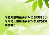 米兔儿童电话手表2c怎么联网（小米米兔儿童电话手表2c怎么发送紧急求救）