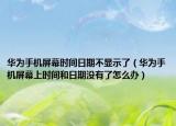 华为手机屏幕时间日期不显示了（华为手机屏幕上时间和日期没有了怎么办）